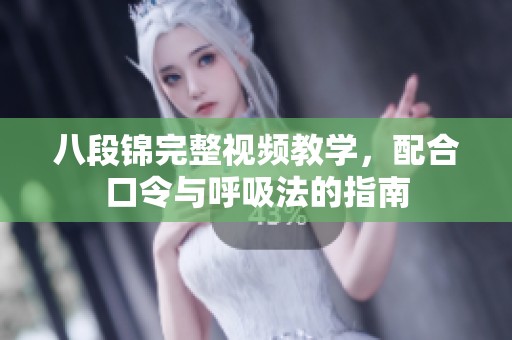 八段锦完整视频教学，配合口令与呼吸法的指南