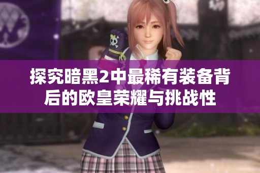 探究暗黑2中最稀有装备背后的欧皇荣耀与挑战性