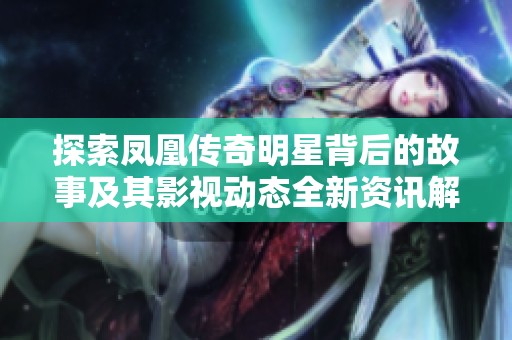 探索凤凰传奇明星背后的故事及其影视动态全新资讯解析