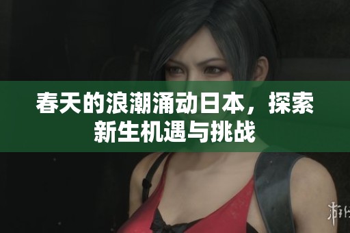 春天的浪潮涌动日本，探索新生机遇与挑战