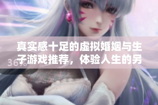 真实感十足的虚拟婚姻与生子游戏推荐，体验人生的另一种可能