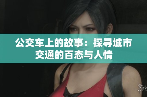 公交车上的故事：探寻城市交通的百态与人情