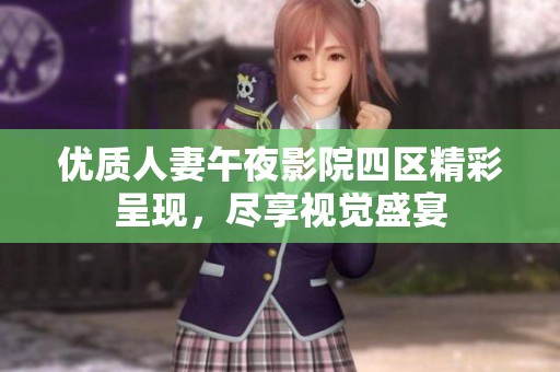 优质人妻午夜影院四区精彩呈现，尽享视觉盛宴