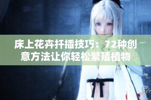 床上花卉扦插技巧：72种创意方法让你轻松繁殖植物