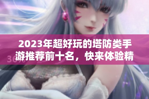 2023年超好玩的塔防类手游推荐前十名，快来体验精彩策略！
