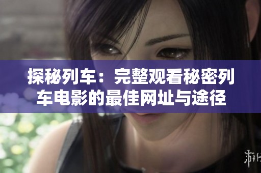探秘列车：完整观看秘密列车电影的最佳网址与途径