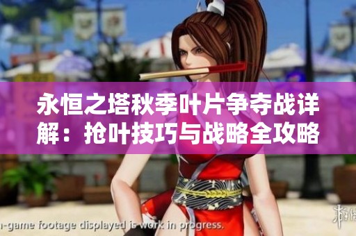 永恒之塔秋季叶片争夺战详解：抢叶技巧与战略全攻略