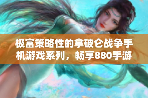 极富策略性的拿破仑战争手机游戏系列，畅享880手游网精彩体验