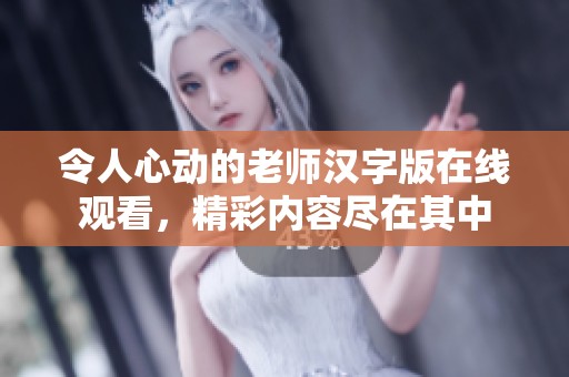 令人心动的老师汉字版在线观看，精彩内容尽在其中