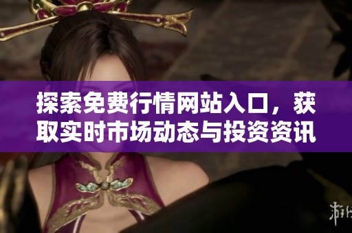探索免费行情网站入口，获取实时市场动态与投资资讯