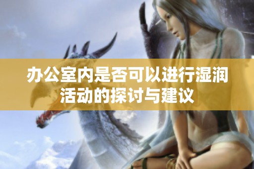 办公室内是否可以进行湿润活动的探讨与建议