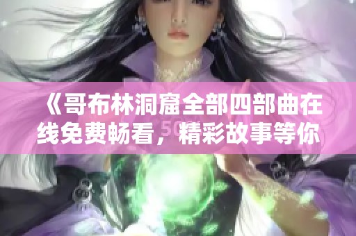 《哥布林洞窟全部四部曲在线免费畅看，精彩故事等你发现》