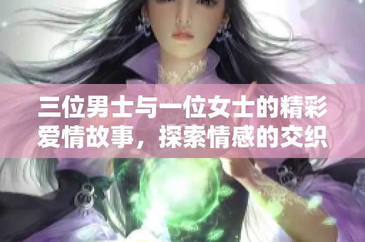 三位男士与一位女士的精彩爱情故事，探索情感的交织与共鸣