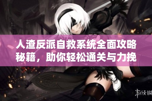 人渣反派自救系统全面攻略秘籍，助你轻松通关与力挽狂澜