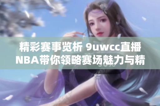 精彩赛事览析 9uwcc直播NBA带你领略赛场魅力与精彩瞬间