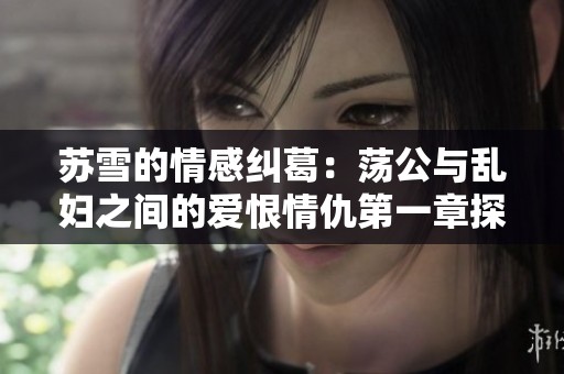 苏雪的情感纠葛：荡公与乱妇之间的爱恨情仇第一章探索