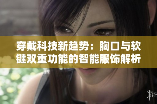 穿戴科技新趋势：胸口与软键双重功能的智能服饰解析