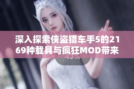 深入探索侠盗猎车手5的2169种载具与疯狂MOD带来的无穷乐趣