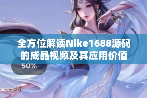 全方位解读Nike1688源码的成品视频及其应用价值