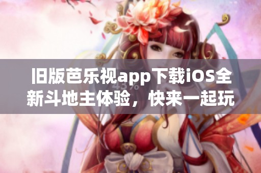 旧版芭乐视app下载iOS全新斗地主体验，快来一起玩吧！
