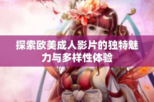 探索欧美成人影片的独特魅力与多样性体验