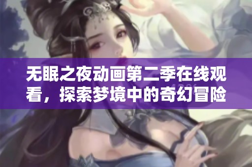 无眠之夜动画第二季在线观看，探索梦境中的奇幻冒险