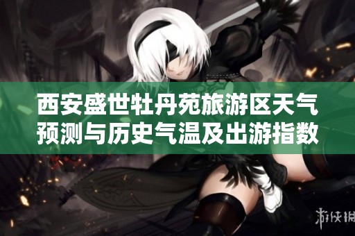 西安盛世牡丹苑旅游区天气预测与历史气温及出游指数分析
