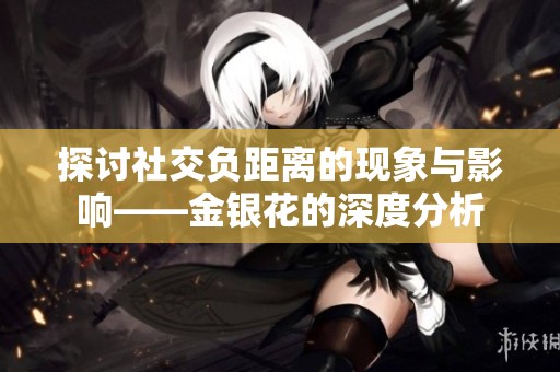 探讨社交负距离的现象与影响——金银花的深度分析
