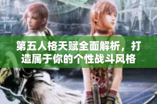 第五人格天赋全面解析，打造属于你的个性战斗风格