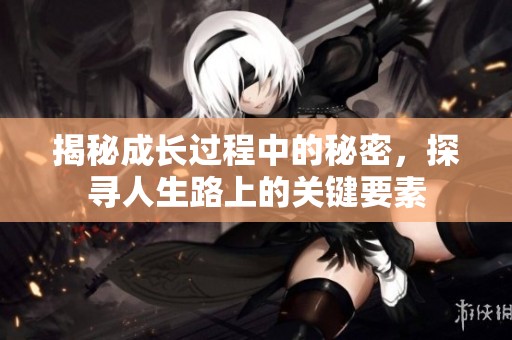 揭秘成长过程中的秘密，探寻人生路上的关键要素