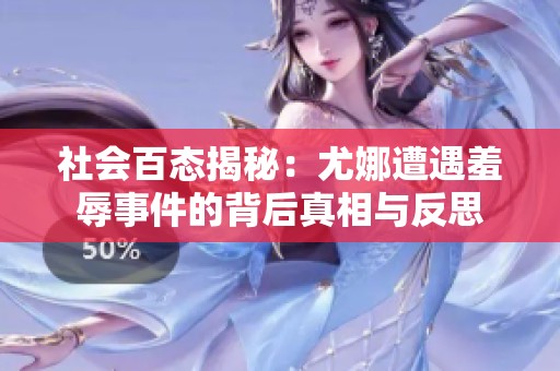 社会百态揭秘：尤娜遭遇羞辱事件的背后真相与反思