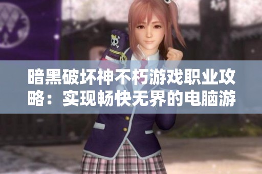 暗黑破坏神不朽游戏职业攻略：实现畅快无界的电脑游戏体验