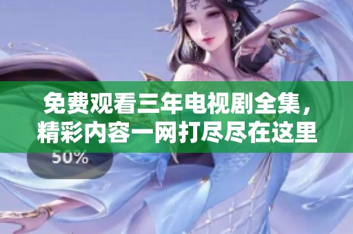 免费观看三年电视剧全集，精彩内容一网打尽尽在这里
