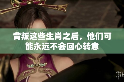 背叛这些生肖之后，他们可能永远不会回心转意