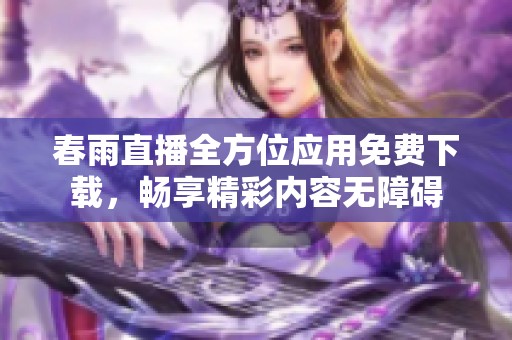 春雨直播全方位应用免费下载，畅享精彩内容无障碍