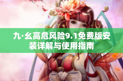 九·幺高危风险9.1免费版安装详解与使用指南