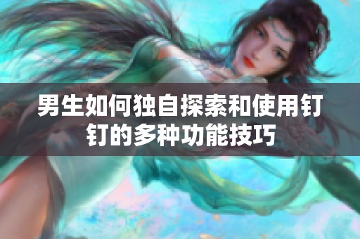 男生如何独自探索和使用钉钉的多种功能技巧