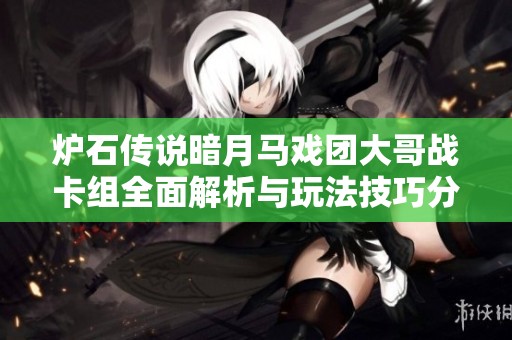 炉石传说暗月马戏团大哥战卡组全面解析与玩法技巧分享