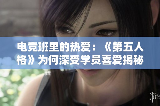 电竞班里的热爱：《第五人格》为何深受学员喜爱揭秘