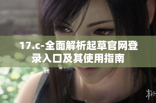 17.c-全面解析起草官网登录入口及其使用指南