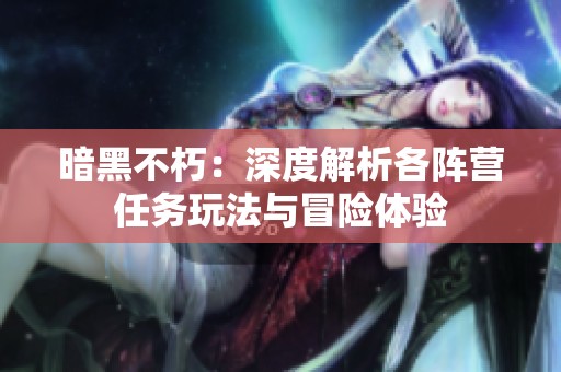 暗黑不朽：深度解析各阵营任务玩法与冒险体验
