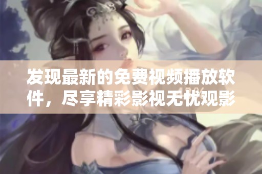 发现最新的免费视频播放软件，尽享精彩影视无忧观影体验