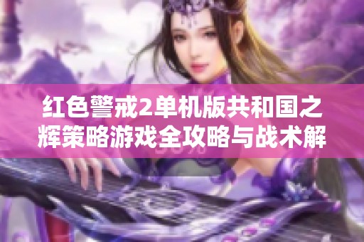红色警戒2单机版共和国之辉策略游戏全攻略与战术解析