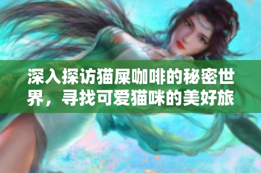 深入探访猫屎咖啡的秘密世界，寻找可爱猫咪的美好旅程