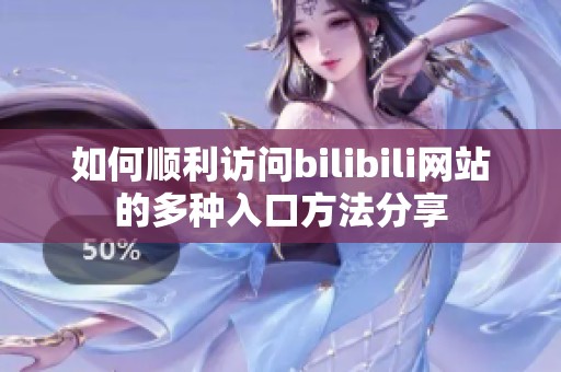 如何顺利访问bilibili网站的多种入口方法分享
