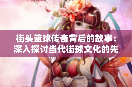 街头篮球传奇背后的故事：深入探讨当代街球文化的先锋们