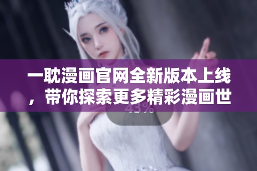 一耽漫画官网全新版本上线，带你探索更多精彩漫画世界