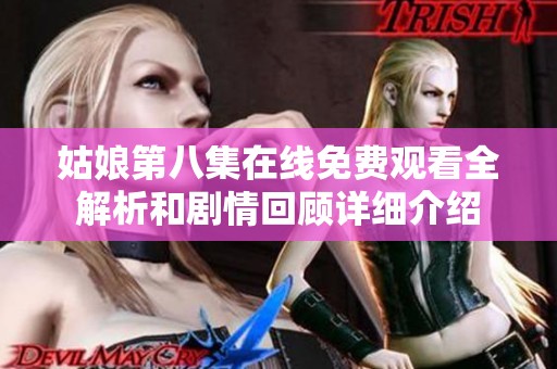 姑娘第八集在线免费观看全解析和剧情回顾详细介绍