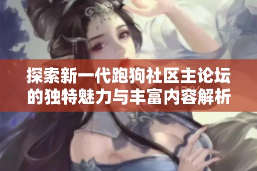探索新一代跑狗社区主论坛的独特魅力与丰富内容解析