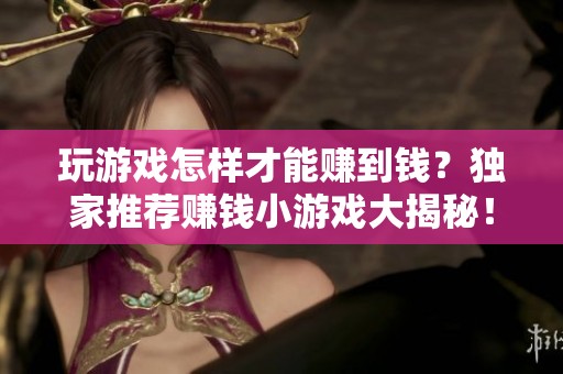 玩游戏怎样才能赚到钱？独家推荐赚钱小游戏大揭秘！